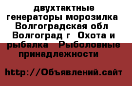 двухтактные генераторы морозилка - Волгоградская обл., Волгоград г. Охота и рыбалка » Рыболовные принадлежности   